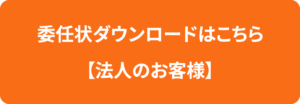 委任状ダウンロードはこちら【法人のお客様】